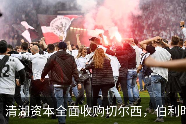 清湖资本全面收购切尔西，伯利时代正式终结